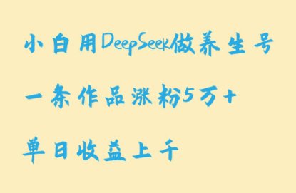 小白用DeepSeek做养生号,一条作品涨粉5万+,单日收益上千