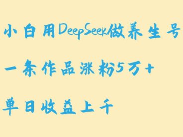 小白用DeepSeek做养生号,一条作品涨粉5万+,单日收益上千